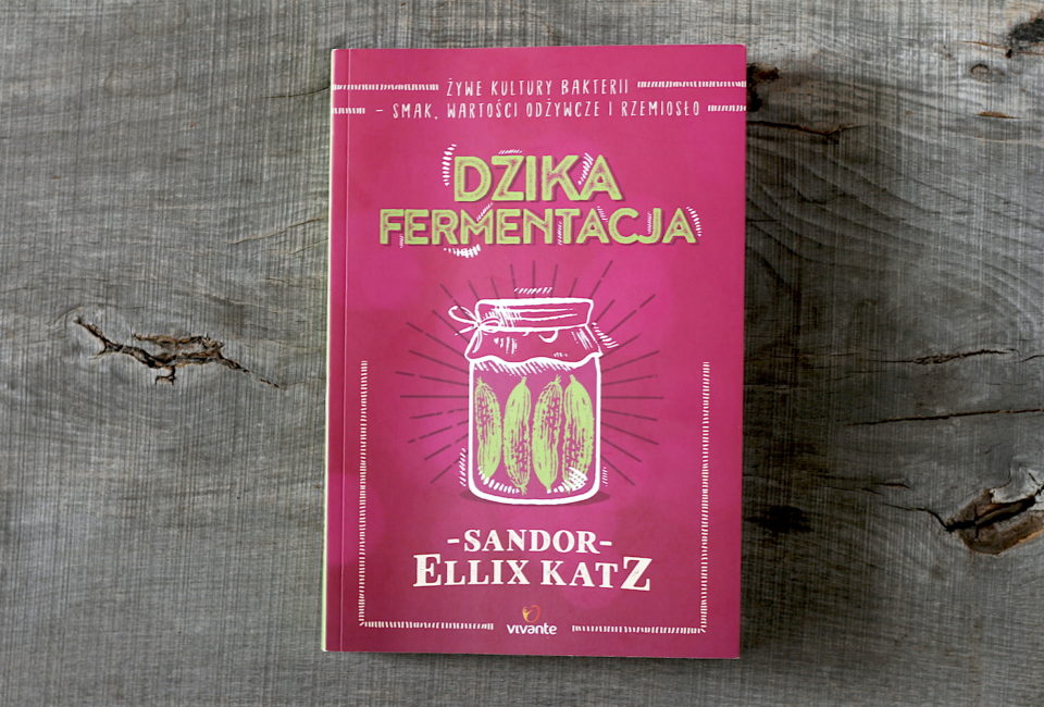 Dzika Fermentacja Å»ywe Kultury Bakterii Smak Wartości Odżywcze I Rzemiosło - Sandor Ellix Katz